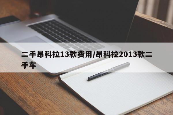 二手昂科拉13款费用/昂科拉2013款二手车