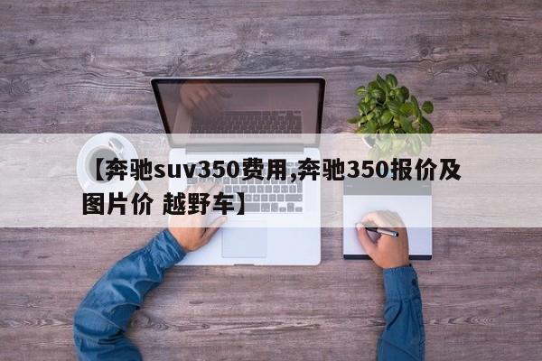 【奔驰suv350费用,奔驰350报价及图片价 越野车】