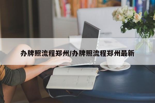 办牌照流程郑州/办牌照流程郑州最新