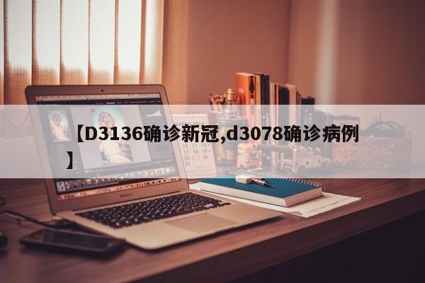 【D3136确诊新冠,d3078确诊病例】