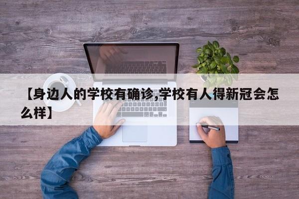 【身边人的学校有确诊,学校有人得新冠会怎么样】