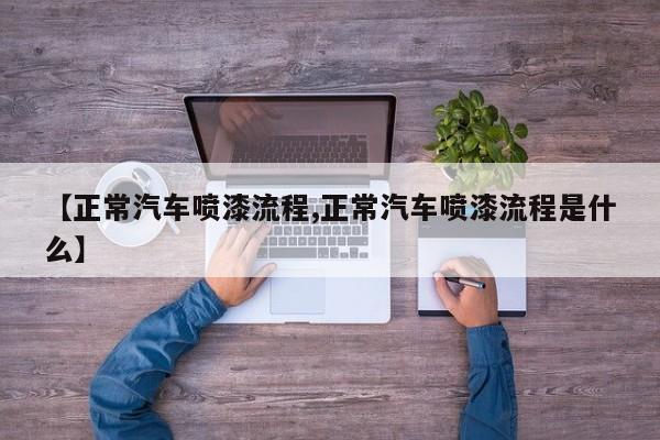 【正常汽车喷漆流程,正常汽车喷漆流程是什么】