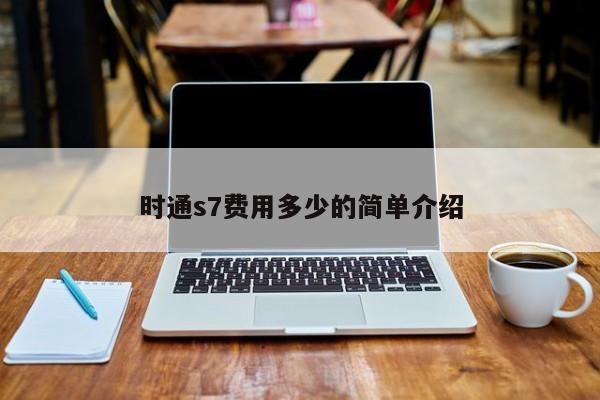 时通s7费用多少的简单介绍