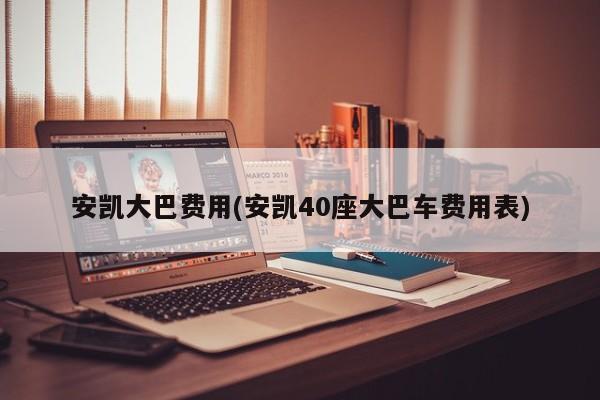 安凯大巴费用(安凯40座大巴车费用表)