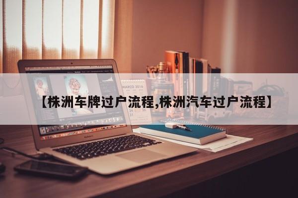 【株洲车牌过户流程,株洲汽车过户流程】