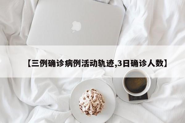【三例确诊病例活动轨迹,3日确诊人数】
