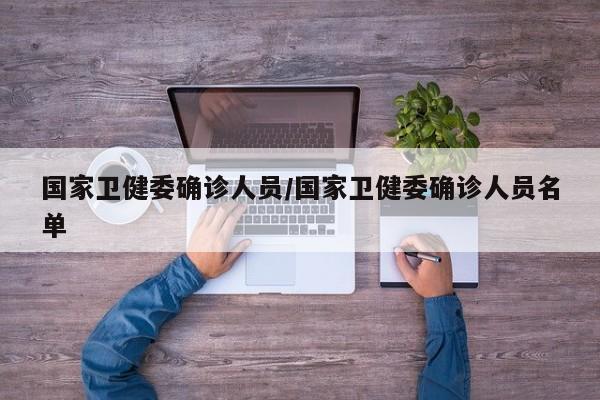 国家卫健委确诊人员/国家卫健委确诊人员名单