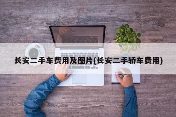 长安二手车费用及图片(长安二手轿车费用)