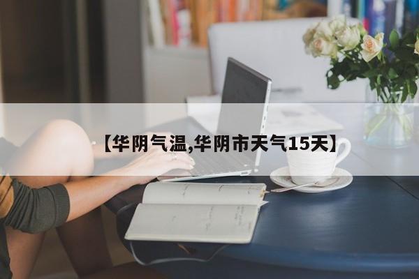 【华阴气温,华阴市天气15天】