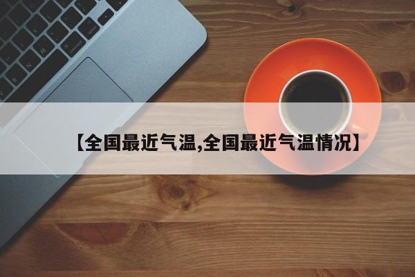 【全国最近气温,全国最近气温情况】
