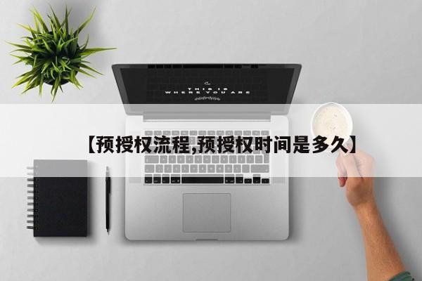 【预授权流程,预授权时间是多久】