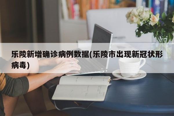 乐陵新增确诊病例数据(乐陵市出现新冠状形病毒)