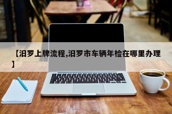 【汨罗上牌流程,汨罗市车辆年检在哪里办理】