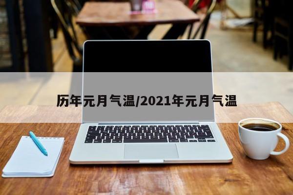 历年元月气温/2021年元月气温