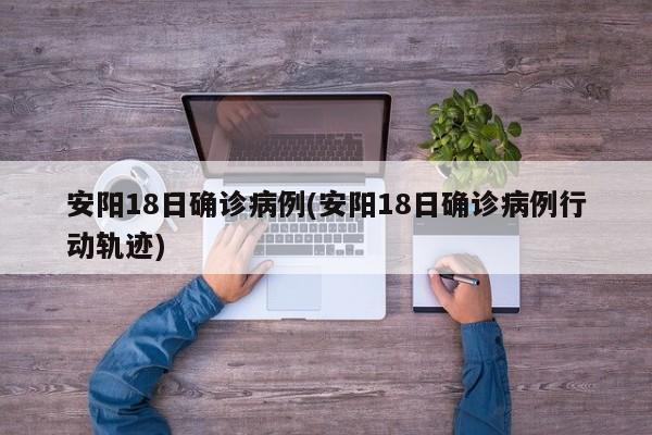 安阳18日确诊病例(安阳18日确诊病例行动轨迹)