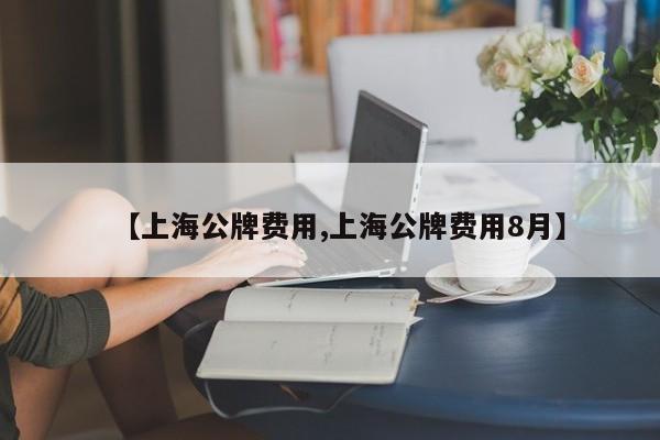 【上海公牌费用,上海公牌费用8月】