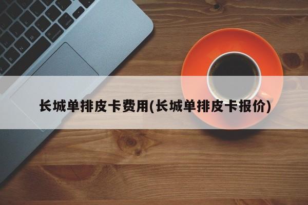 长城单排皮卡费用(长城单排皮卡报价)