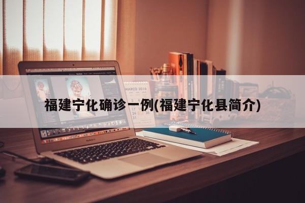 福建宁化确诊一例(福建宁化县简介)