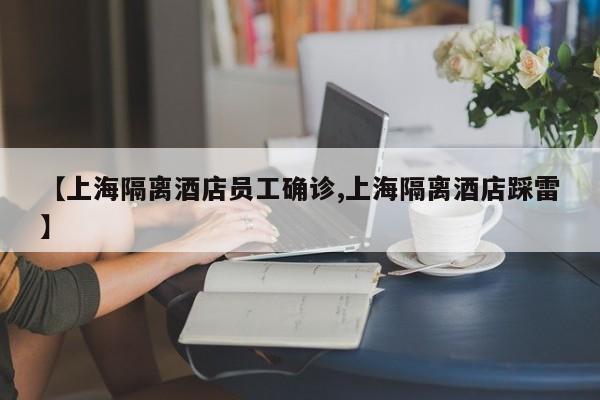 【上海隔离酒店员工确诊,上海隔离酒店踩雷】