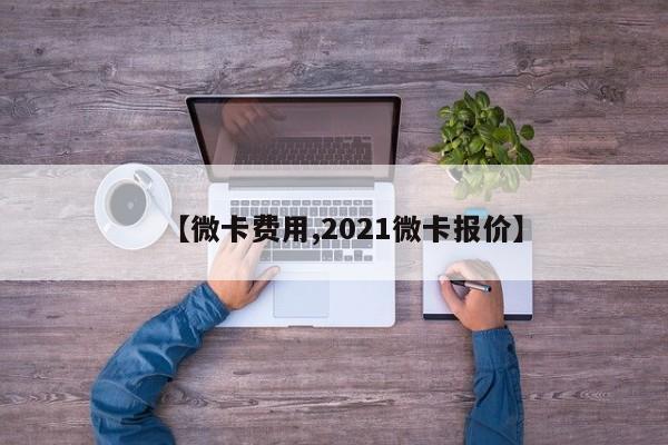 【微卡费用,2021微卡报价】
