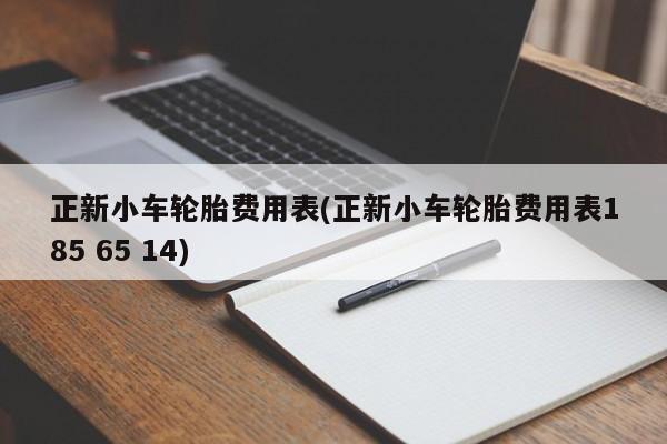正新小车轮胎费用表(正新小车轮胎费用表185 65 14)