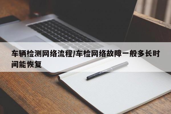 车辆检测网络流程/车检网络故障一般多长时间能恢复