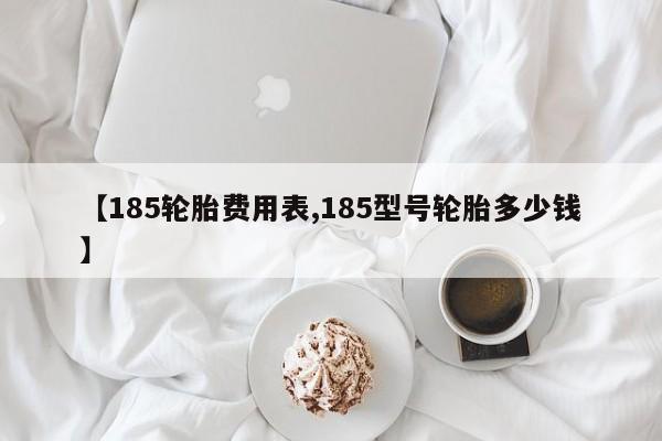 【185轮胎费用表,185型号轮胎多少钱】