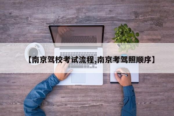 【南京驾校考试流程,南京考驾照顺序】
