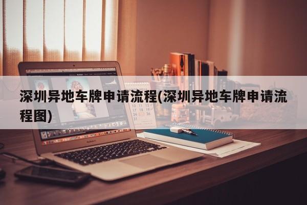 深圳异地车牌申请流程(深圳异地车牌申请流程图)