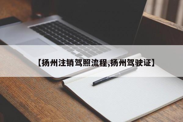【扬州注销驾照流程,扬州驾驶证】