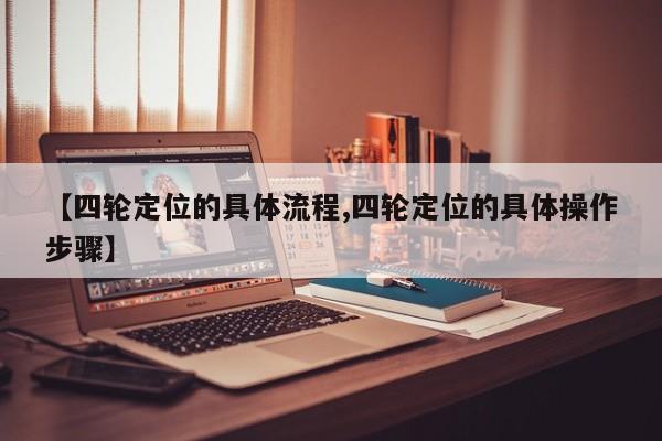 【四轮定位的具体流程,四轮定位的具体操作步骤】