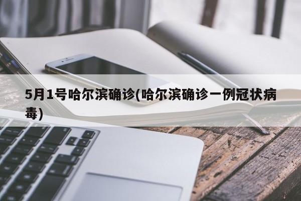 5月1号哈尔滨确诊(哈尔滨确诊一例冠状病毒)
