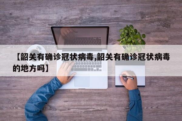 【韶关有确诊冠状病毒,韶关有确诊冠状病毒的地方吗】