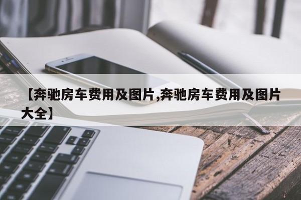 【奔驰房车费用及图片,奔驰房车费用及图片大全】