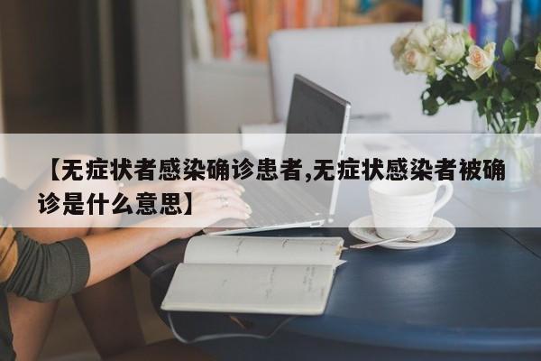 【无症状者感染确诊患者,无症状感染者被确诊是什么意思】