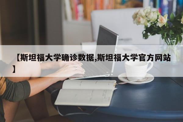 【斯坦福大学确诊数据,斯坦福大学官方网站】
