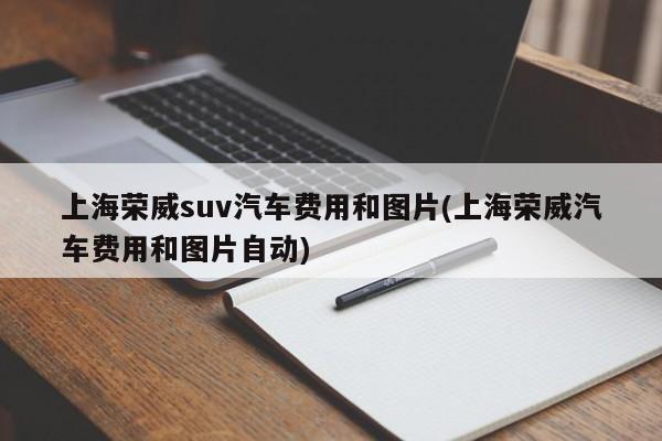 上海荣威suv汽车费用和图片(上海荣威汽车费用和图片自动)