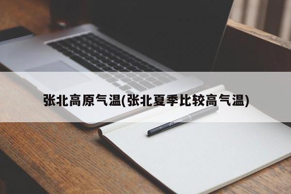张北高原气温(张北夏季比较高气温)