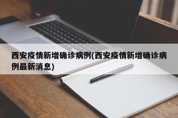 西安疫情新增确诊病例(西安疫情新增确诊病例最新消息)