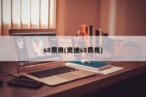 s8费用(奥迪s8费用)