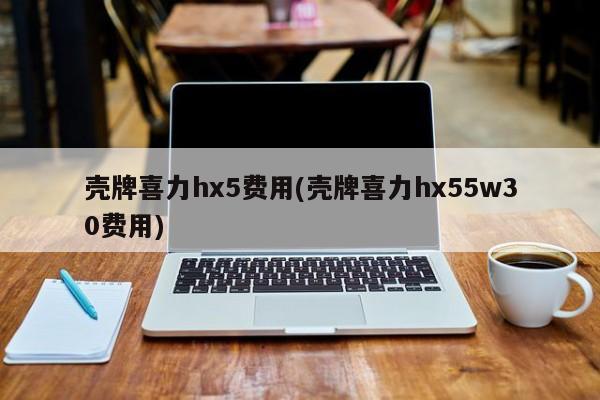 壳牌喜力hx5费用(壳牌喜力hx55w30费用)