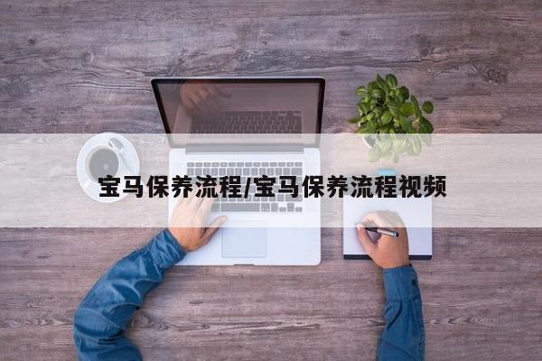宝马保养流程/宝马保养流程视频