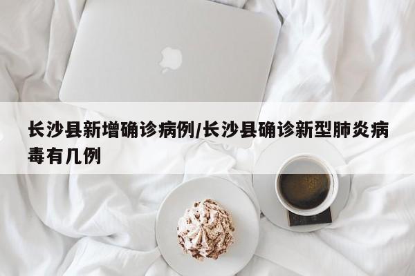 长沙县新增确诊病例/长沙县确诊新型肺炎病毒有几例