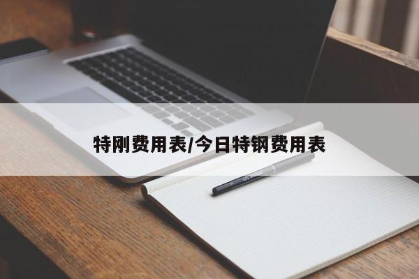 特刚费用表/今日特钢费用表