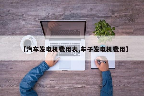【汽车发电机费用表,车子发电机费用】