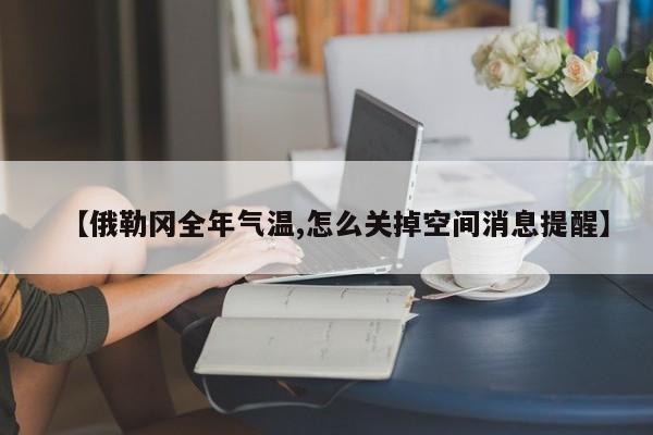 【俄勒冈全年气温,怎么关掉空间消息提醒】