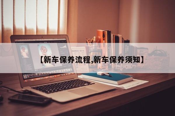 【新车保养流程,新车保养须知】