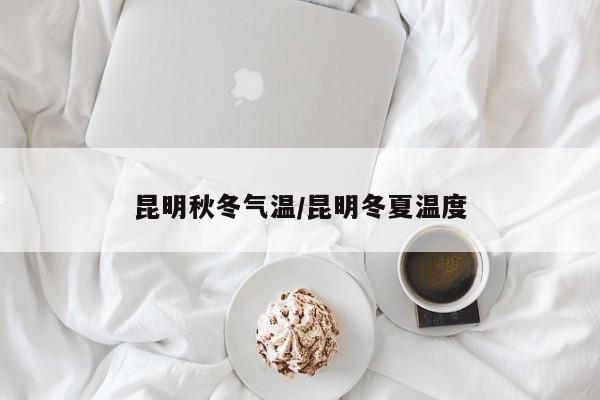 昆明秋冬气温/昆明冬夏温度