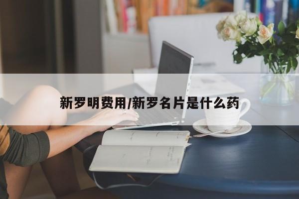 新罗明费用/新罗名片是什么药