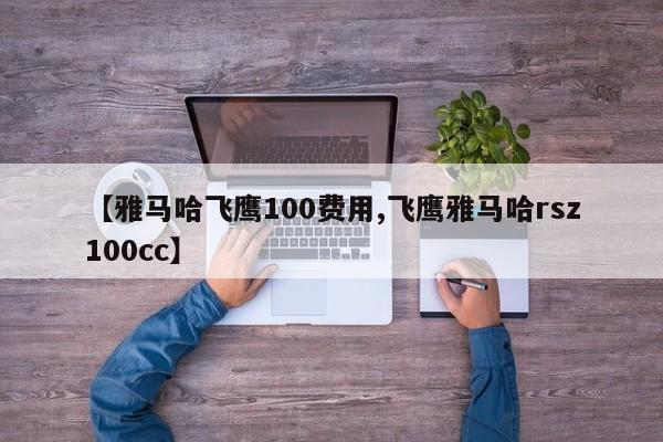 【雅马哈飞鹰100费用,飞鹰雅马哈rsz100cc】